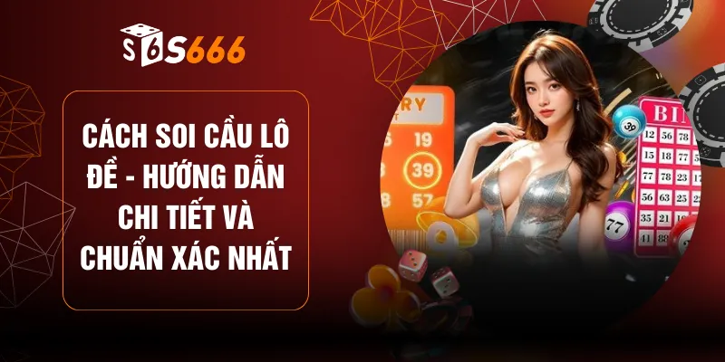 Cách Soi Cầu Lô Đề - Hướng Dẫn Chi Tiết Và Chuẩn Xác Nhất