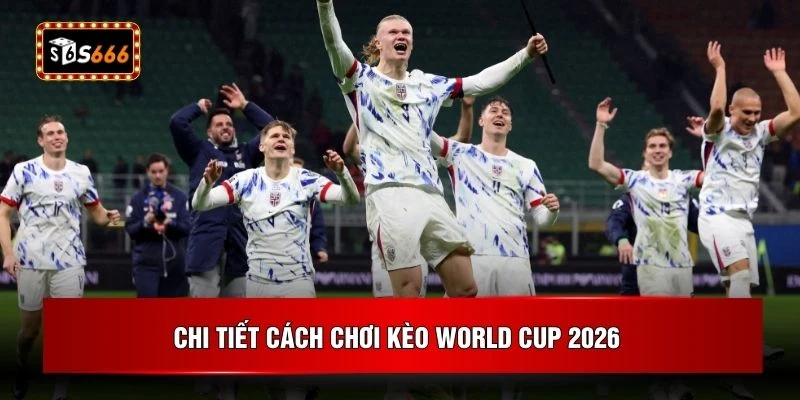 Chi tiết cách chơi kèo World Cup 2026
