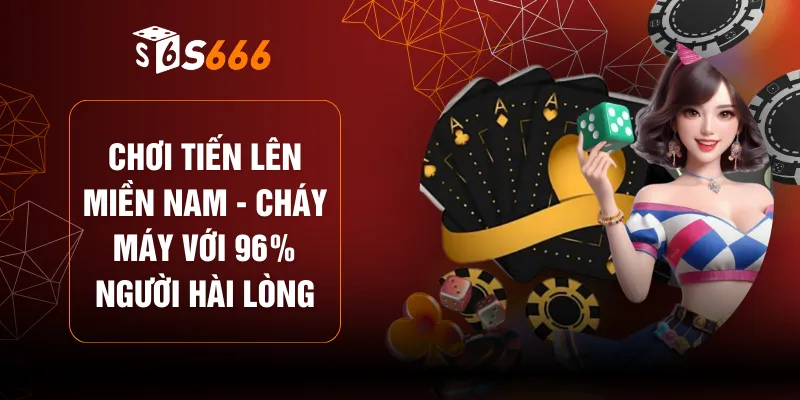 Chơi Tiến Lên Miền Nam - Cháy Máy Với 96% Người Hài Lòng