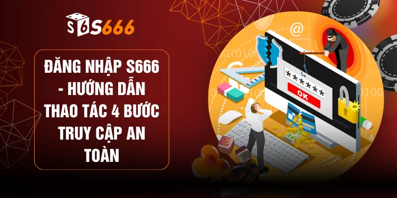 Đăng Nhập S666 - Hướng Dẫn Thao Tác 4 Bước Truy Cập An Toàn