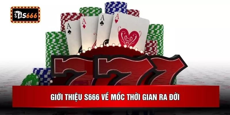 Giới thiệu S666 về mốc thời gian ra đời