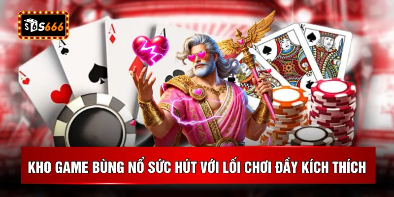 Kho game bùng nổ sức hút với lối chơi đầy kích thích