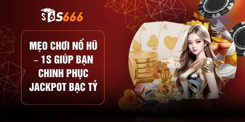 Mẹo Chơi Nổ Hũ – 1s Giúp Bạn Chinh Phục Jackpot Bạc Tỷ