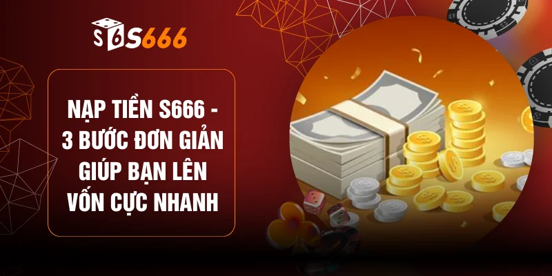 Nạp Tiền S666 - 3 Bước Đơn Giản Giúp Bạn Lên Vốn Cực Nhanh
